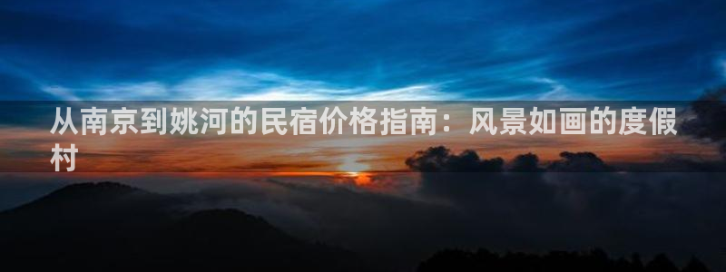 球盟会体育登录注册|从南京到姚河的民宿价格指南：风景如画的度假
村