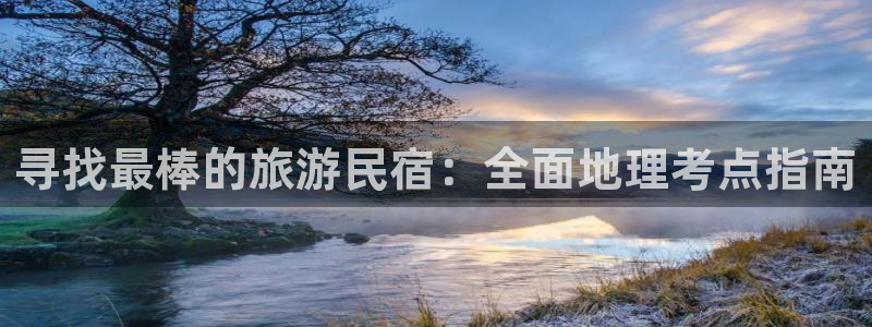 球盟会登录网址|寻找最棒的旅游民宿：全面地理考点指南